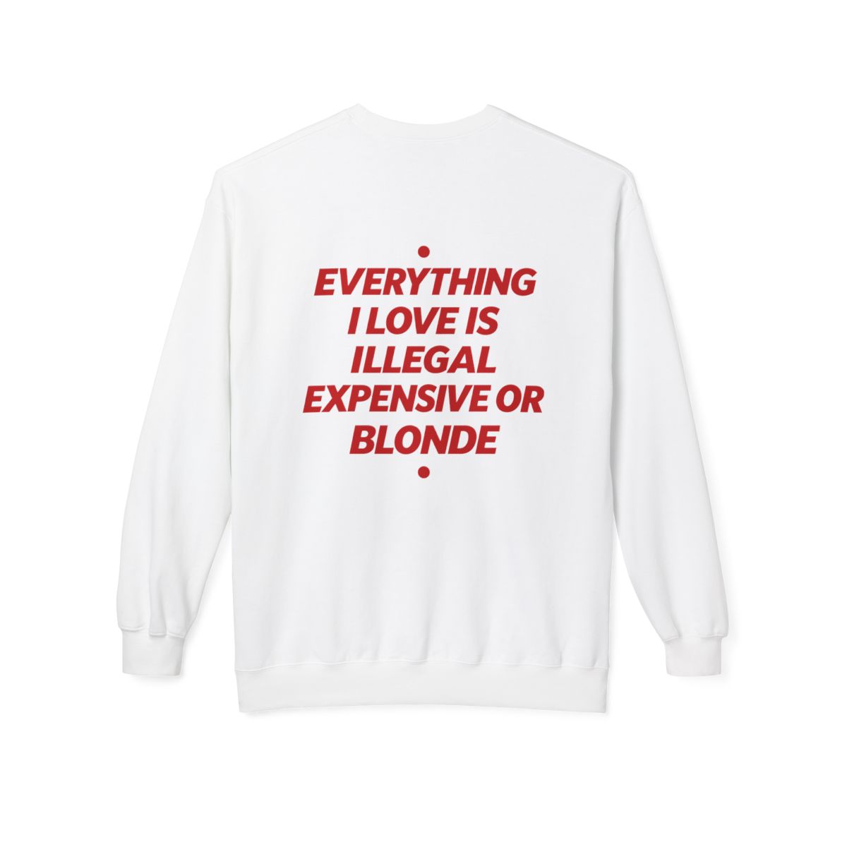 White Everything I Love Is Illegal Expensive Or Blonde crewneck sweatshirt, back print