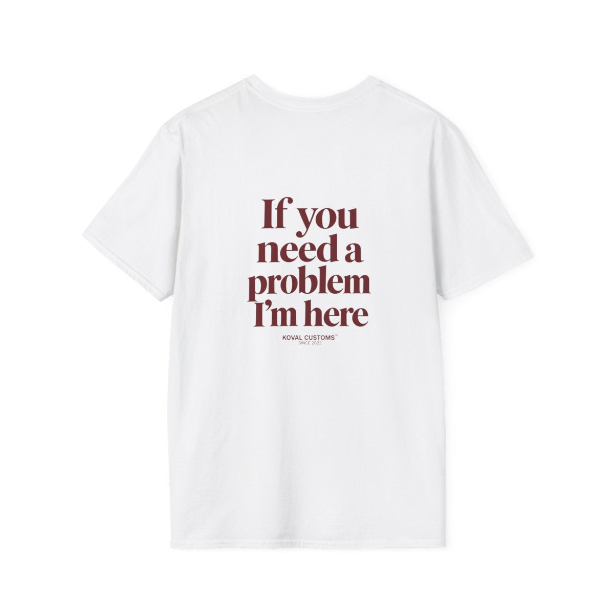 White If You Need A Problem I'm Here t-shirt, back print